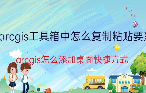 arcgis工具箱中怎么复制粘贴要素 arcgis怎么添加桌面快捷方式？